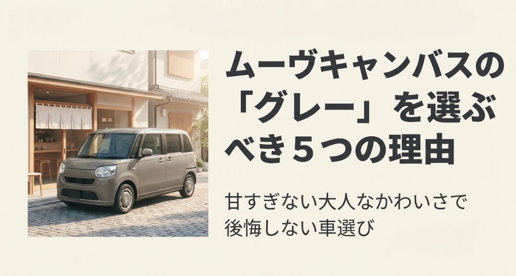 ムーヴキャンバスの「グレー」を選ぶべき5つの理由と、甘すぎない大人なかわいさで後悔しない車選び