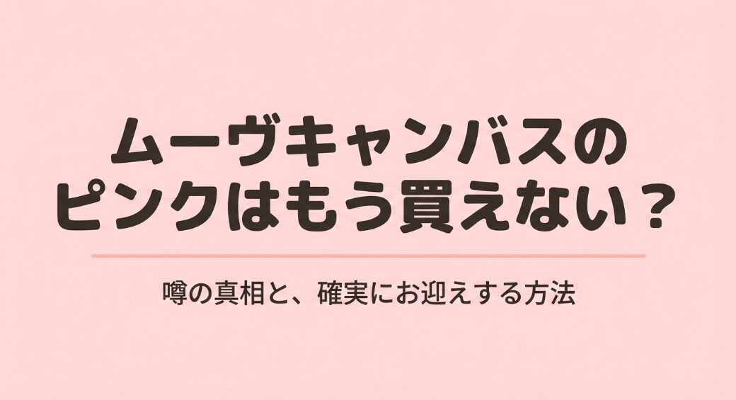 ムーヴキャンバスのピンクはもう買えない？噂の真相と確実にお迎えする方法のタイトルスライド
