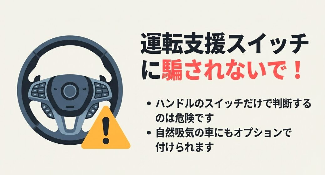 運転支援スイッチは自然吸気の車にもオプションで付けられるため、ハンドルのスイッチだけで判断するのは危険という注意喚起