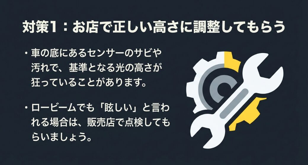 センサーのサビや汚れで基準となる光の高さが狂うことがあるため、ロービームでも眩しいと言われる場合は販売店で点検してもらう対策